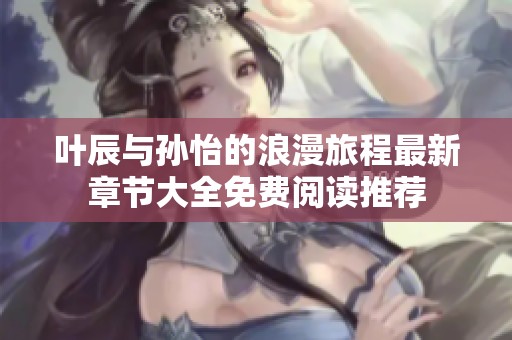 叶辰与孙怡的浪漫旅程最新章节大全免费阅读推荐