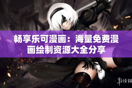 畅享乐可漫画：海量免费漫画绘制资源大全分享