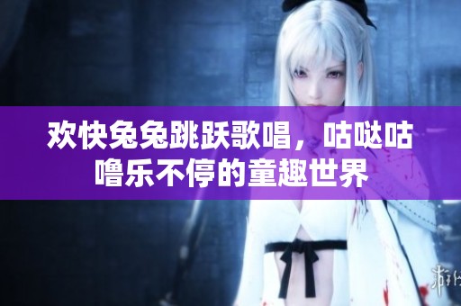 欢快兔兔跳跃歌唱，咕哒咕噜乐不停的童趣世界