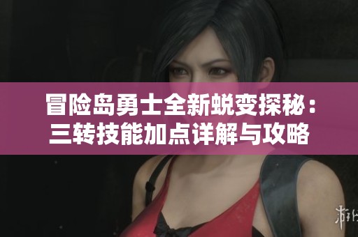 冒险岛勇士全新蜕变探秘：三转技能加点详解与攻略