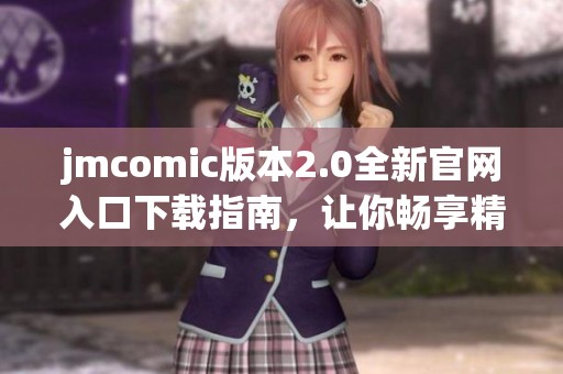 jmcomic版本2.0全新官网入口下载指南，让你畅享精彩内容