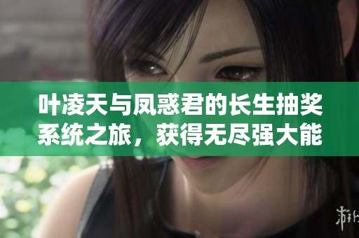 叶凌天与凤惑君的长生抽奖系统之旅，获得无尽强大能力