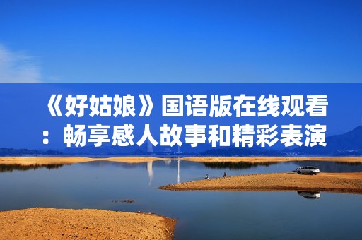 《好姑娘》国语版在线观看：畅享感人故事和精彩表演