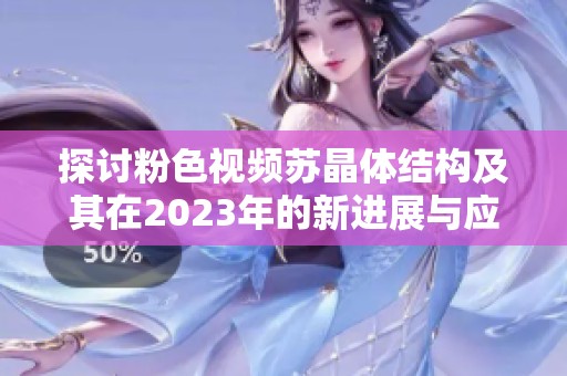 探讨粉色视频苏晶体结构及其在2023年的新进展与应用