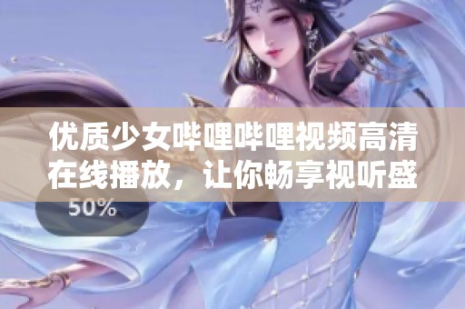 优质少女哔哩哔哩视频高清在线播放，让你畅享视听盛宴