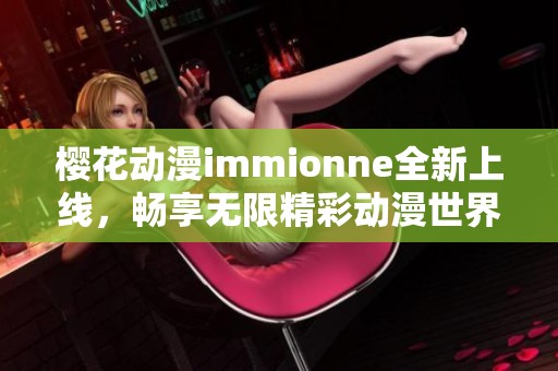 樱花动漫immionne全新上线，畅享无限精彩动漫世界