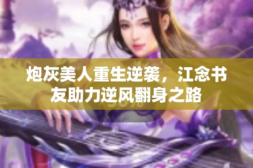 炮灰美人重生逆袭，江念书友助力逆风翻身之路