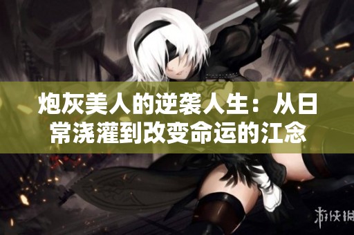 炮灰美人的逆袭人生：从日常浇灌到改变命运的江念