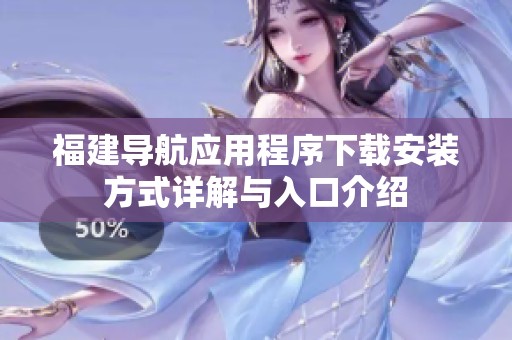 福建导航应用程序下载安装方式详解与入口介绍