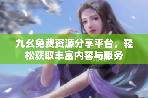 九幺免费资源分享平台，轻松获取丰富内容与服务