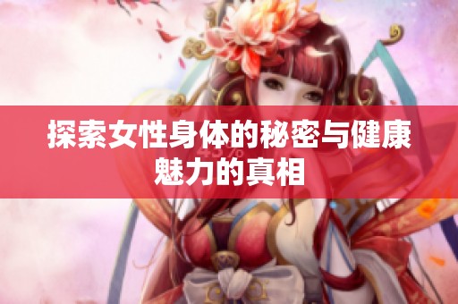 探索女性身体的秘密与健康魅力的真相