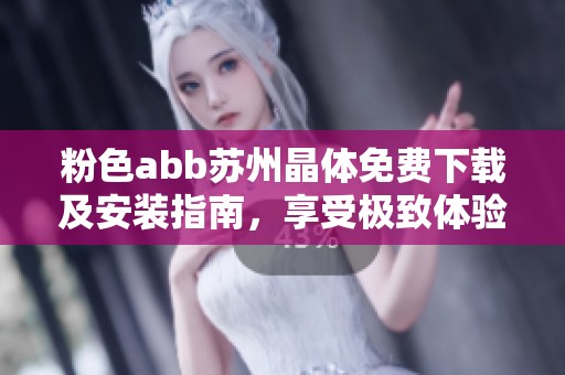 粉色abb苏州晶体免费下载及安装指南，享受极致体验