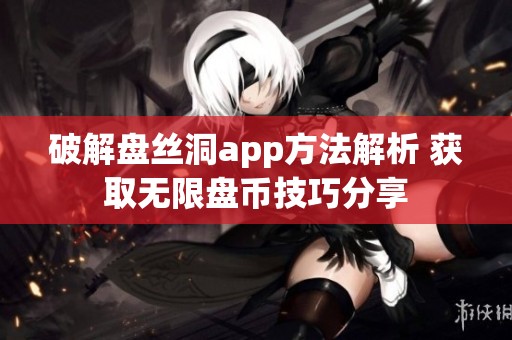破解盘丝洞app方法解析 获取无限盘币技巧分享