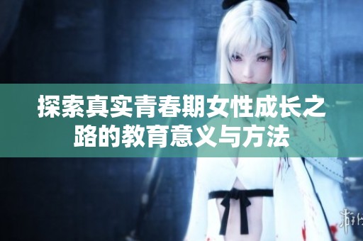 探索真实青春期女性成长之路的教育意义与方法