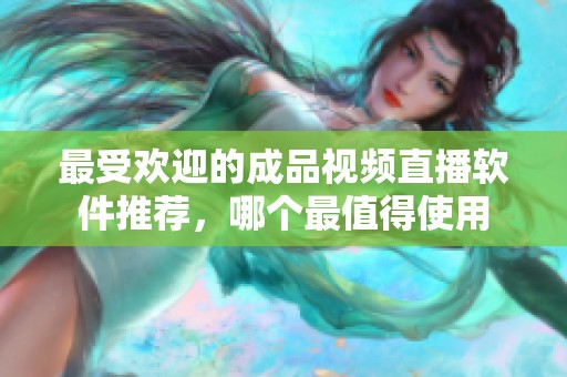 最受欢迎的成品视频直播软件推荐，哪个最值得使用