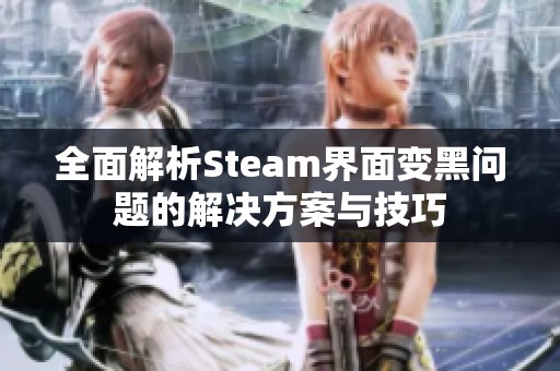 全面解析Steam界面变黑问题的解决方案与技巧