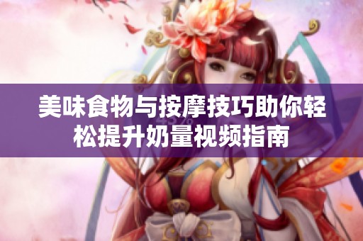 美味食物与按摩技巧助你轻松提升奶量视频指南