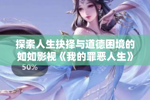 探索人生抉择与道德困境的如如影视《我的罪恶人生》新篇章