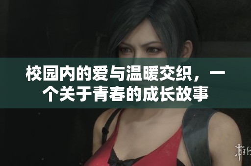 校园内的爱与温暖交织，一个关于青春的成长故事