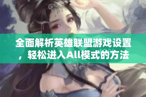 全面解析英雄联盟游戏设置，轻松进入All模式的方法分享