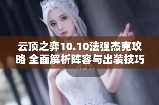 云顶之弈10.10法强杰克攻略 全面解析阵容与出装技巧