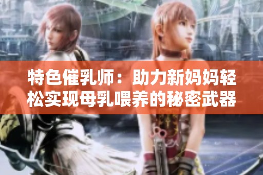 特色催乳师：助力新妈妈轻松实现母乳喂养的秘密武器