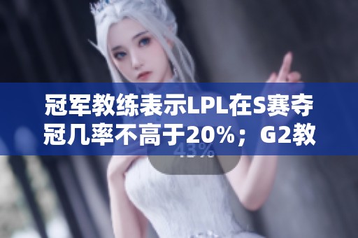 冠军教练表示LPL在S赛夺冠几率不高于20%；G2教练期待与T1交锋