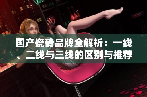 国产瓷砖品牌全解析：一线、二线与三线的区别与推荐