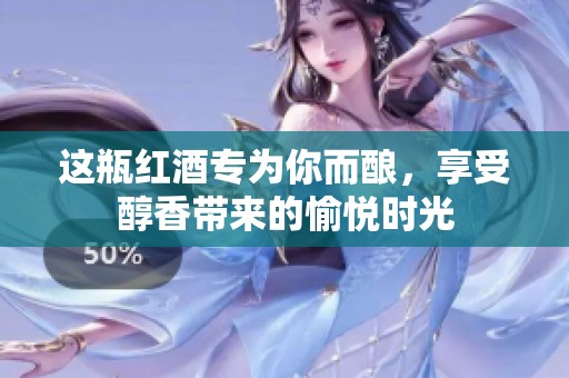 这瓶红酒专为你而酿，享受醇香带来的愉悦时光