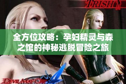 全方位攻略：孕妇精灵与森之馆的神秘逃脱冒险之旅