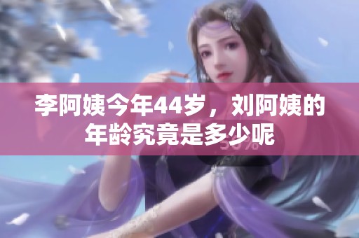 李阿姨今年44岁，刘阿姨的年龄究竟是多少呢