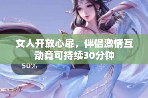 女人开放心扉，伴侣激情互动竟可持续30分钟
