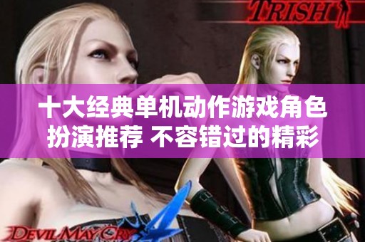 十大经典单机动作游戏角色扮演推荐 不容错过的精彩体验