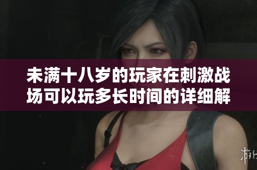 未满十八岁的玩家在刺激战场可以玩多长时间的详细解析