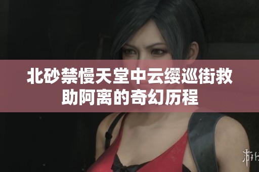 北砂禁慢天堂中云缨巡街救助阿离的奇幻历程