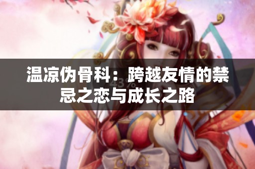 温凉伪骨科：跨越友情的禁忌之恋与成长之路