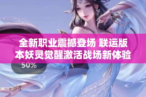 全新职业震撼登场 联运版本妖灵觉醒激活战场新体验