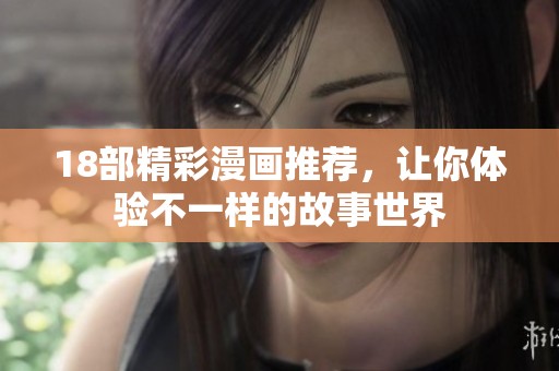18部精彩漫画推荐，让你体验不一样的故事世界