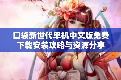 口袋新世代单机中文版免费下载安装攻略与资源分享