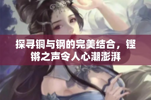 探寻铜与钢的完美结合，铿锵之声令人心潮澎湃