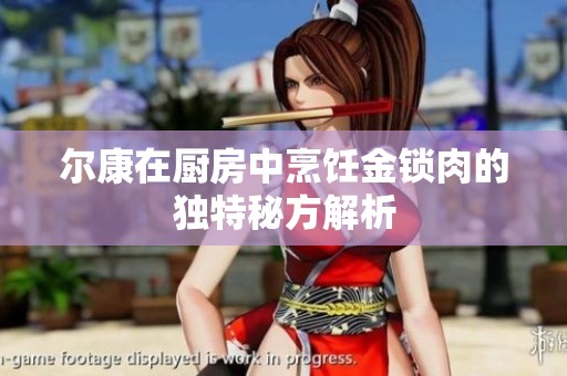 尔康在厨房中烹饪金锁肉的独特秘方解析