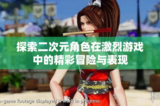 探索二次元角色在激烈游戏中的精彩冒险与表现