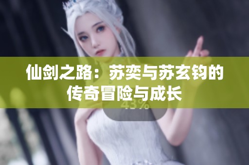 仙剑之路：苏奕与苏玄钧的传奇冒险与成长