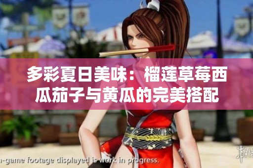 多彩夏日美味：榴莲草莓西瓜茄子与黄瓜的完美搭配