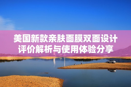 美国新款亲肤面膜双面设计评价解析与使用体验分享