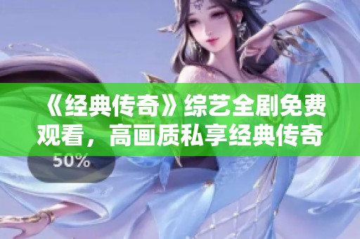 《经典传奇》综艺全剧免费观看，高画质私享经典传奇故事