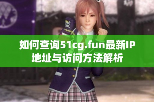 如何查询51cg.fun最新IP地址与访问方法解析