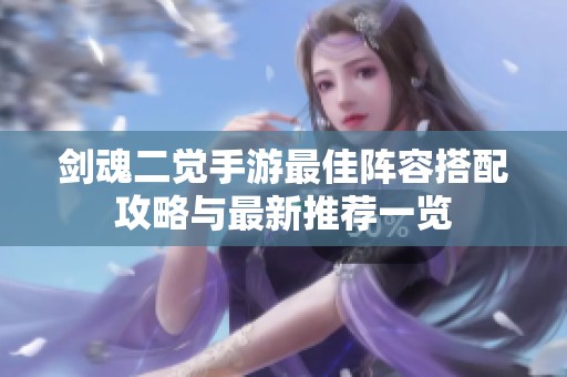 剑魂二觉手游最佳阵容搭配攻略与最新推荐一览