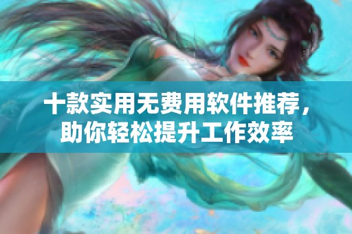 十款实用无费用软件推荐，助你轻松提升工作效率