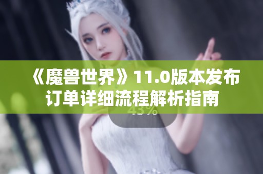 《魔兽世界》11.0版本发布订单详细流程解析指南